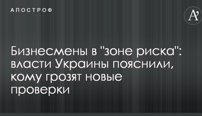 Бизнесмены в "зоне риска": власти Украины пояснили, кому грозят новые проверки