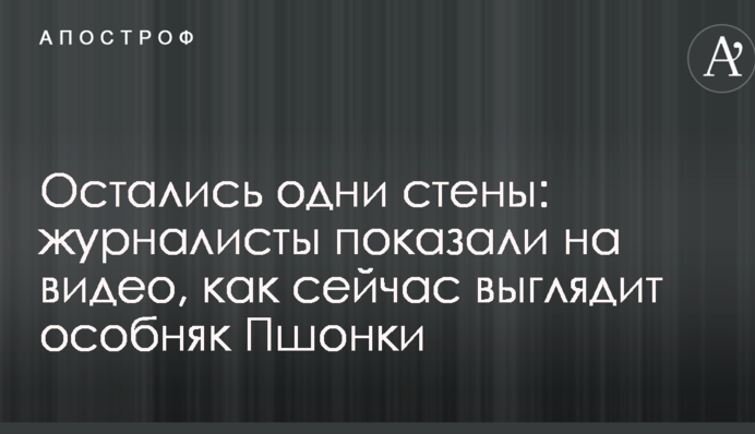 Залишилися одні стіни: журналісти показали на відео, як зараз виглядає особняк Пшонки