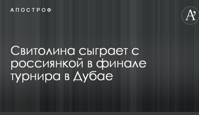 Світоліна зіграє з росіянкою у фіналі турніру в Дубаї