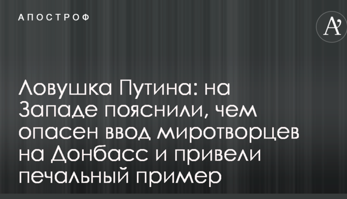 Ловушка Путина: на Западе пояснили, чем опасен ввод миротворцев на Донбасс, и привели печальный пример