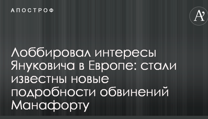 Лоббировал интересы Януковича в Европе: стали известны новые подробности обвинений Манафорту