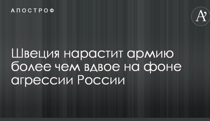 Швеція наростить армію більш ніж удвічі на тлі агресії Росії