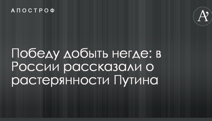 Победу добыть негде: в России рассказали о растерянности Путина