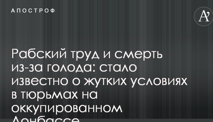 Рабский труд и смерть из-за голода: стало известно о жутких условиях в тюрьмах на оккупированном Донбассе