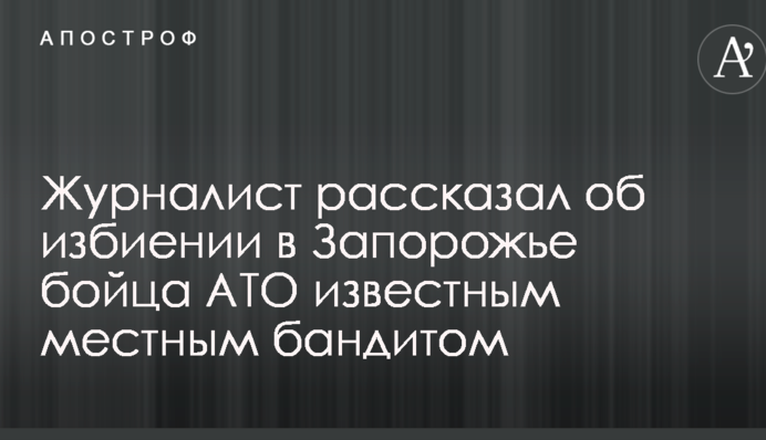 Журналист рассказал об избиении в Запорожье бойца АТО известным местным бандитом
