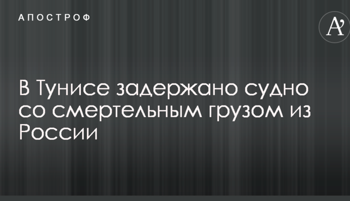 У Тунісі затримано судно зі смертельним вантажем з Росії