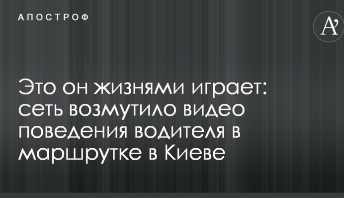 Це він життями грає: мережу обурило відео поведінки водія в маршрутці в Києві
