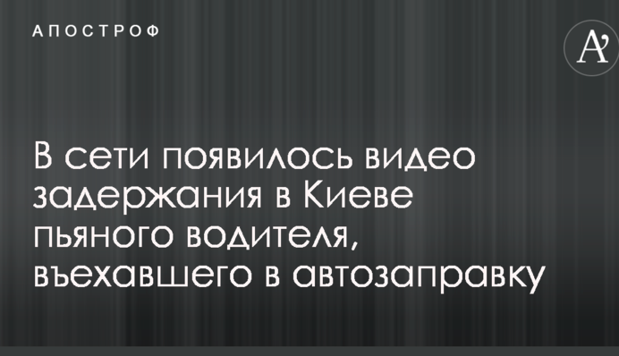 У мережі з'явилося відео затримання в Києві п'яного водія, який в'їхав в автозаправку