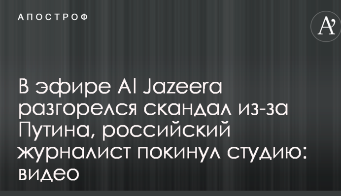 В эфире Al Jazeera разгорелся скандал из-за Путина, российский журналист покинул студию: опубликовано видео