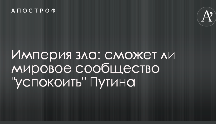 Імперія зла: в Україні озвучили неприємний прогноз, чи зможе світова спільнота "заспокоїти" Путіна