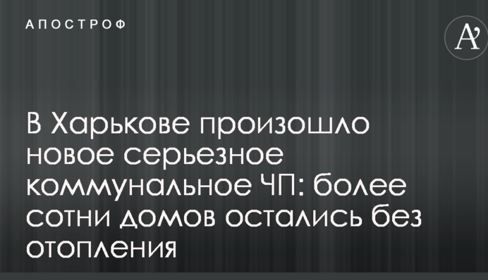 У Харкові сталася нова серйозна комунальна НП: більше сотні будинків залишилися без опалення