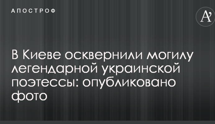 У Києві осквернили могилу легендарної української поетеси: опубліковано фото