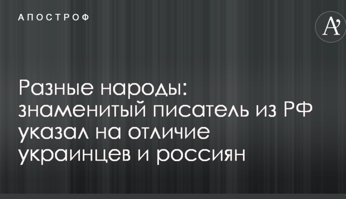 Різні народи: знаменитий письменник з РФ вказав на відмінність українців і росіян