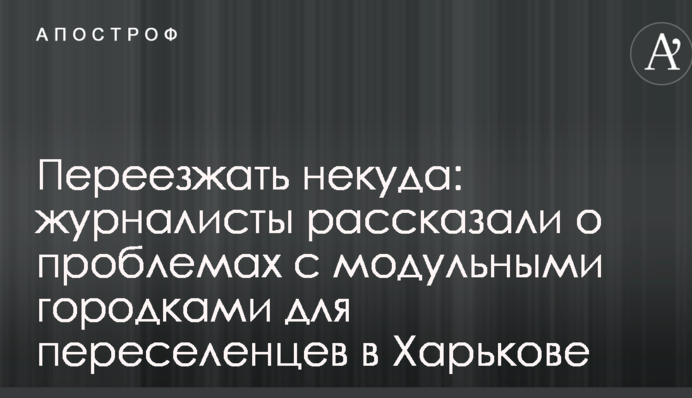 Переїжджати нікуди: журналісти розповіли про проблеми з модульними містечками для переселенців в Харкові