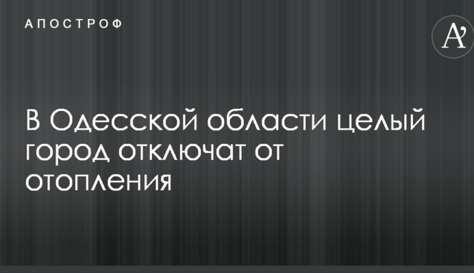 В Одеській області ціле місто відключать від опалення