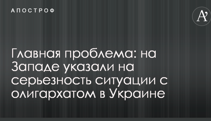 Главная проблема: на Западе указали на серьезность ситуации с олигархатом в Украине
