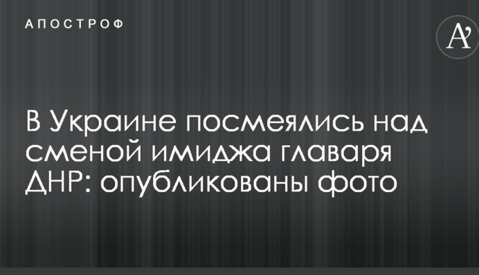 В Украине посмеялись над сменой имиджа главаря ДНР: опубликованы фото
