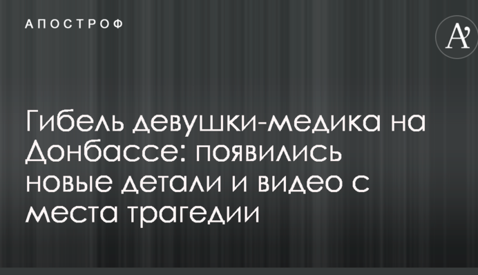 Гибель девушки-медика на Донбассе: появились новые детали и видео с места трагедии