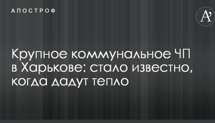 Велика комунальна НП в Харкові: стало відомо, коли дадуть тепло