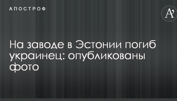 На заводі в Естонії загинув українець: опубліковано фото