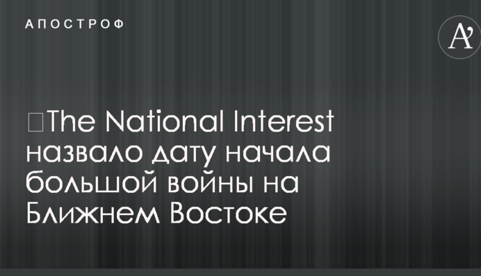 ​The National Interest назвало дату початку великої війни на Близькому Сході