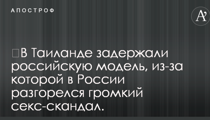 ​У Таїланді затримали російську модель, через яку в Росії розгорівся гучний секс-скандал.