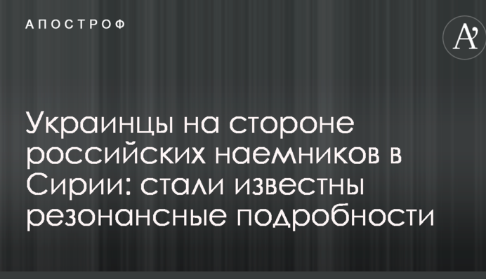 Українці на стороні російських найманців в Сирії: стали відомі резонансні подробиці