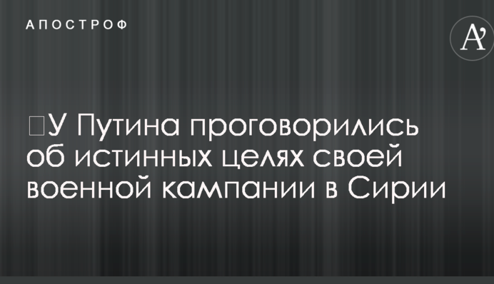 ​У Путіна проговорилися про справжню мету своєї військової кампанії в Сирії