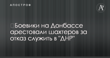 ​Бойовики на Донбасі заарештували шахтарів за відмову служити в "ДНР"