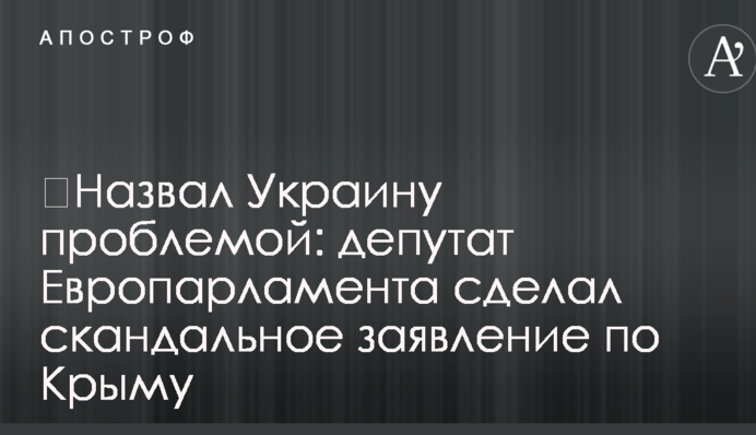 ​Назвав Україну проблемою: депутат Європарламенту зробив скандальну заяву по Криму