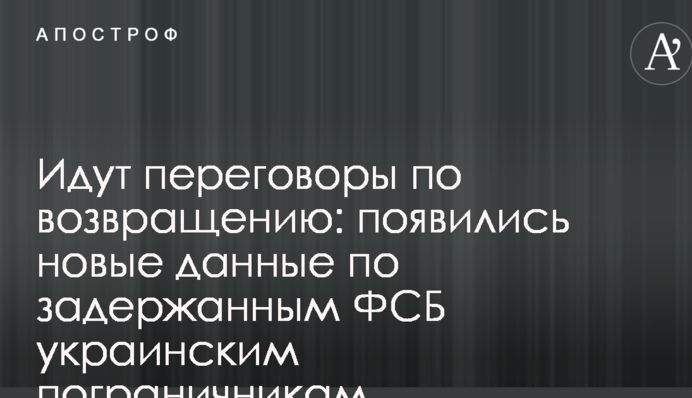 Йдуть переговори по поверненню: з'явилися нові дані щодо затриманих ФСБ українських прикордонників
