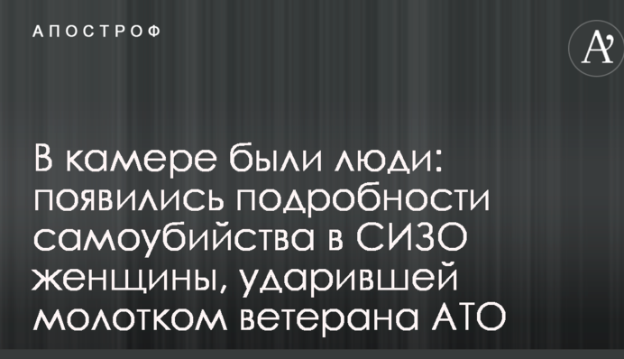 У камері були люди: з'явилися подробиці самогубства в СІЗО жінки, яка вдарила молотком ветерана АТО