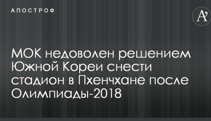 МОК незадоволений рішенням Південної Кореї знести стадіон у Пхенчхані після Олімпіади-2018