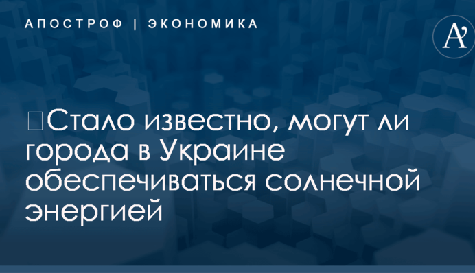 ​Стало известно, могут ли города в Украине обеспечиваться солнечной энергией