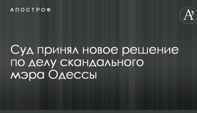 Суд ухвалив нове рішення у справі скандального мера Одеси