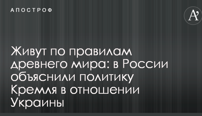 Живуть за правилами стародавнього світу: в Росії пояснили політику Кремля щодо України