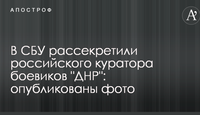 У СБУ розсекретили російського куратора бойовиків 