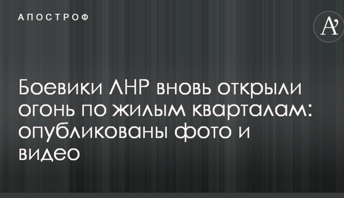 Бойовики ЛНР знову відкрили вогонь по житлових кварталах: опубліковано фото та відео