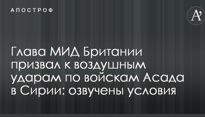 Глава МЗС Британії закликав до повітряних ударів по військах Асада в Сирії: озвучені умови
