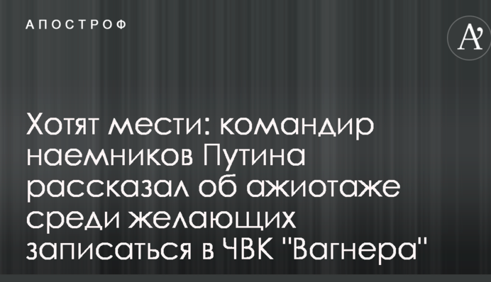 Хочуть помсти: командир найманців Путіна розповів про ажіотаж серед бажаючих записатися до ПВК "Вагнера"