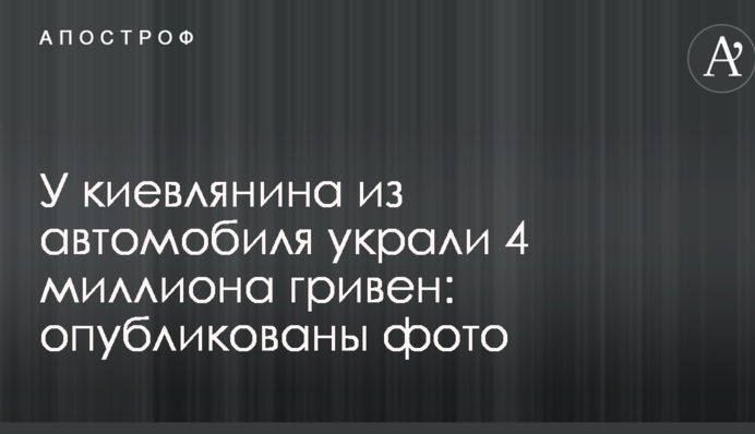 У киянина з автомобіля вкрали 4 мільйони гривень: опубліковано фото