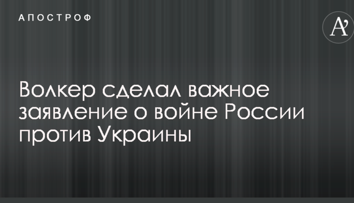 Волкер зробив важливу заяву про війну Росії проти України