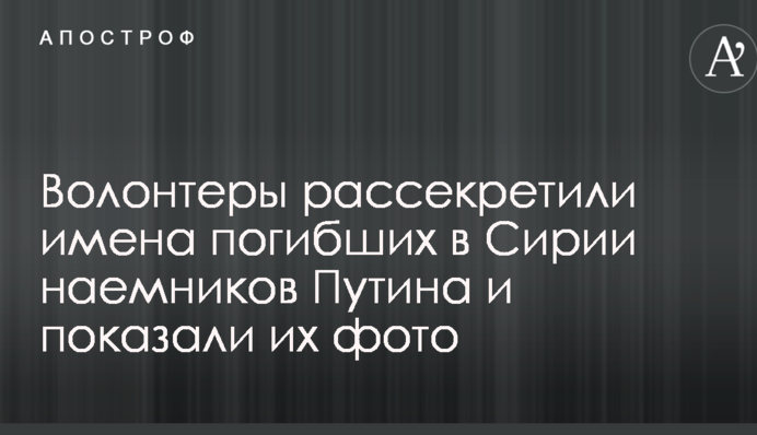 Волонтери розсекретили імена загиблих в Сирії найманців Путіна і показали їх фото