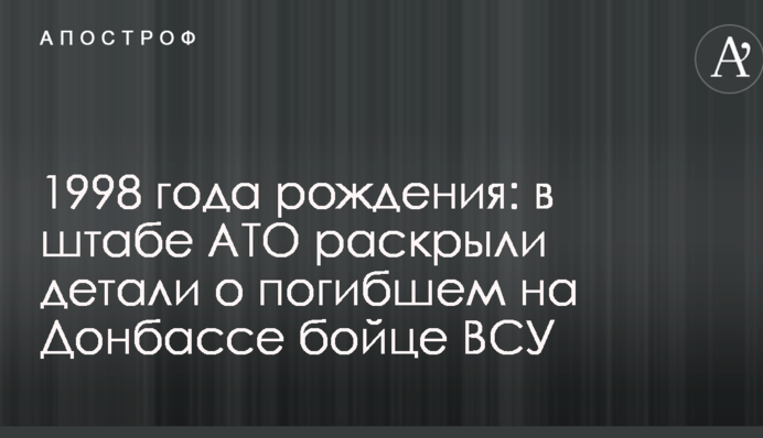 1998 року народження: у штабі АТО розкрили деталі про загиблого на Донбасі бійця ЗСУ
