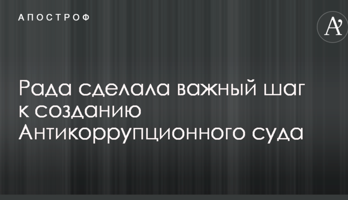 Рада зробила важливий крок до створення Антикорупційного суду