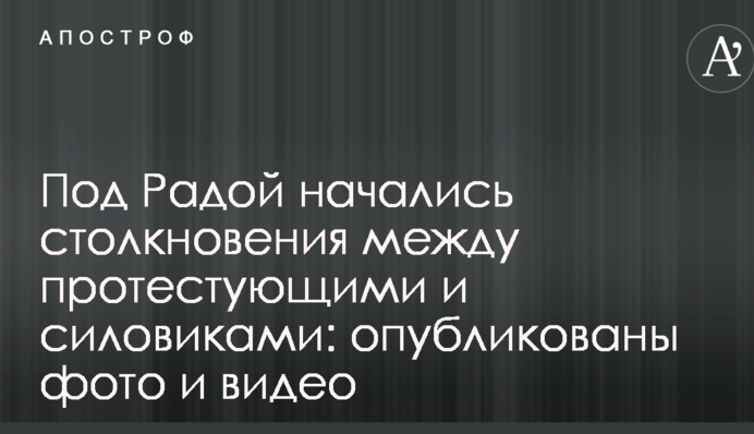 Під Радою почалися зіткнення між протестуючими і силовиками: опубліковано фото і відео