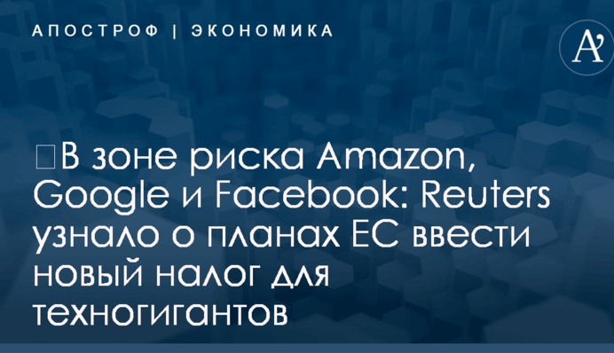 ​В зоне риска Amazon, Google и Facebook: Reuters узнало о планах ЕС ввести новый налог для техногигантов