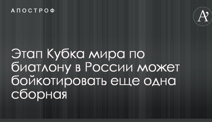 Этап Кубка мира по биатлону в России может бойкотировать еще одна сборная