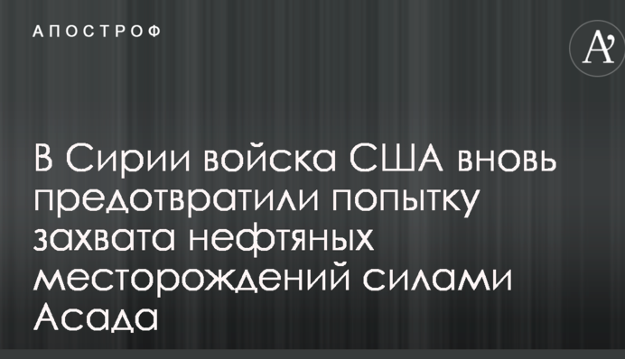 У Сирії війська США знову запобігли спробі захоплення нафтових родовищ силами Асада