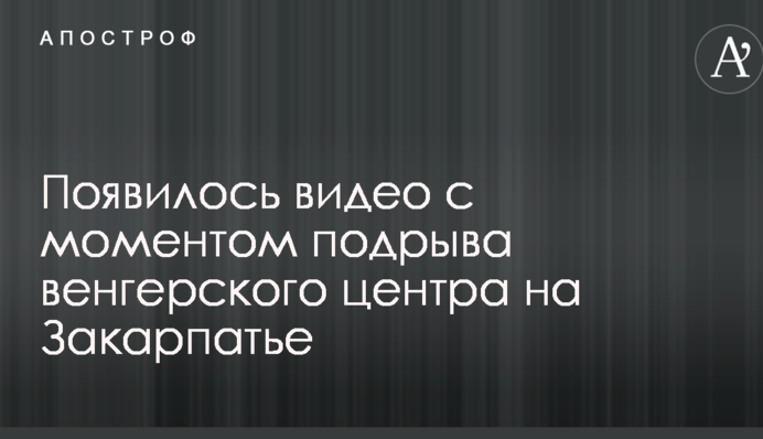 Появилось видео с моментом подрыва венгерского центра на Закарпатье